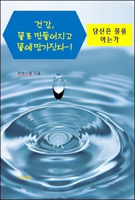 건강, 물로 만들어지고 물에 망가진다-1 _당신은 물을 아는가