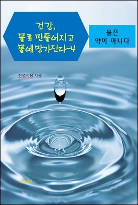 건강, 물로 만들어지고 물에 망가진다-4 _물은 약이 아니다