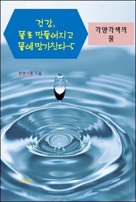 건강, 물로 만들어지고 물에 망가진다-5 _각양각색의 물