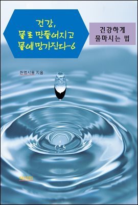 건강, 물로 만들어지고 물에 망가진다-6 _건강하게 물 마시는 법