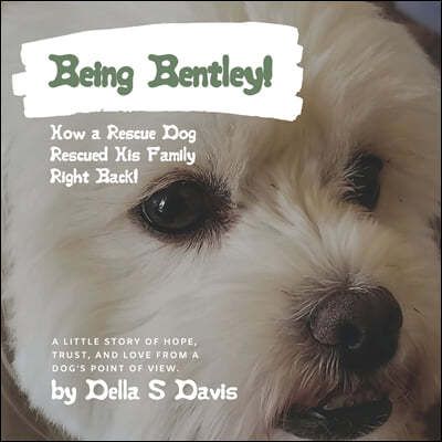 Being Bentley!: How a Rescue Dog Rescued His Family Right Back! A little story of hope, trust, and love from a dog's point of view.