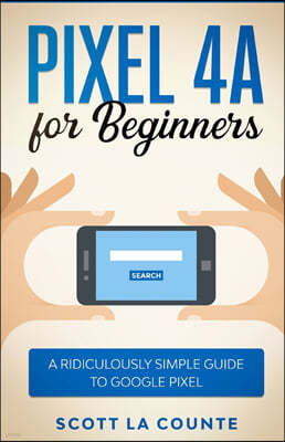 Pixel 4A For Beginners: The Ridiculously Sime Guide To Google Pixel