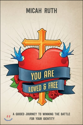 You Are Loved & Free: A Guided Journey to Winning the Battle for Your Identity