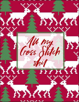 All My Cross Stitch Shit: Cross Stitchers Journal DIY Crafters Hobbyists Pattern Lovers Collectibles Gift For Crafters