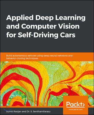 Applied Deep Learning and Computer Vision for Self-Driving Cars: Build autonomous vehicles using deep neural networks and behavior-cloning techniques