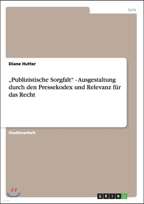 "Publizistische Sorgfalt" - Ausgestaltung durch den Pressekodex und Relevanz fur das Recht