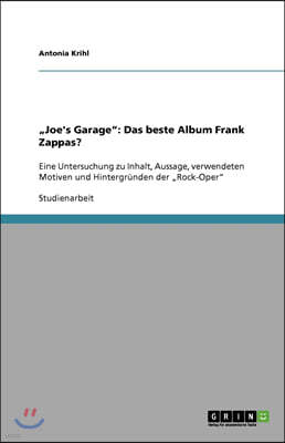 "Joe's Garage": Das beste Album Frank Zappas?: Eine Untersuchung zu Inhalt, Aussage, verwendeten Motiven und Hintergrunden der "Rock-O