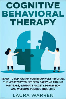 Cognitive Behavioral Therapy (CBT): Ready to Reprogram Your Brain? Get Rid of All The Negativity You've Been Carrying Around for Years, Eliminate Anxi