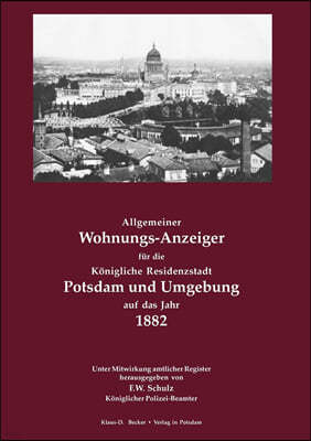 Allgemeiner Wohnungs-Anzeiger f?r die K?nigliche Residenzstadt Potsdam und Umgebung auf das Jahr 1882: Unter Mitwirkung amtlicher Register herausgegeb