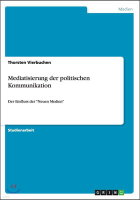 Mediatisierung der politischen Kommunikation: Der Einfluss der "Neuen Medien"