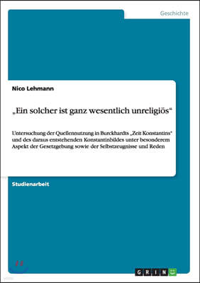 "Ein solcher ist ganz wesentlich unreligios": Untersuchung der Quellennutzung in Burckhardts "Zeit Konstantins" und des daraus entstehenden Konstantin