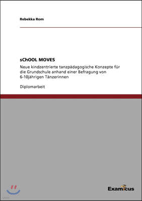 sChOOL MOVES: Neue kindzentrierte tanzpadagogische Konzepte fur die Grundschule anhand einer Befragung von 6-10jahrigen Tanzerinnen