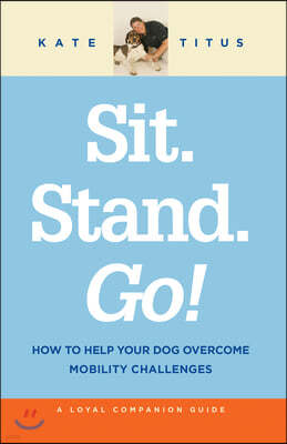 Sit. Stand. Go!: How to Help Your Dog Overcome Mobility Challenges