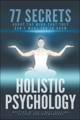 Holistic Psychology: 77 Secrets about the Mind That They Don't Want You to Know