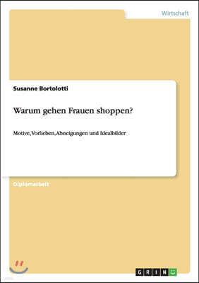 Warum gehen Frauen shoppen?: Motive, Vorlieben, Abneigungen und Idealbilder