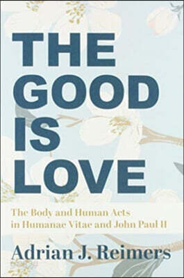 The Good Is Love: The Body and Human Acts in Humanae Vitae and John Paul II