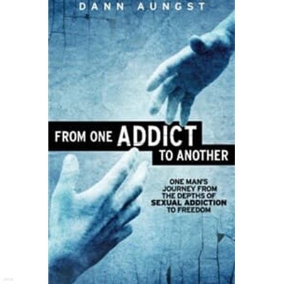 From One Addict to Another: One Man‘s Journey from the Depths of Sexual Addiction to Freedom