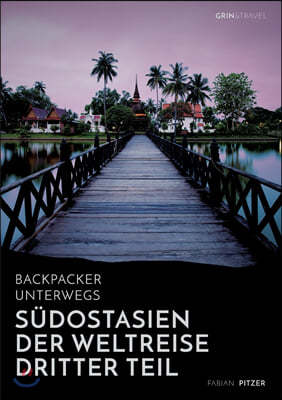 Backpacker Unterwegs: Sudostasien - Der Weltreise Dritter Teil: Thailand, Laos, China, Vietnam, Kambodscha Und Myanmar