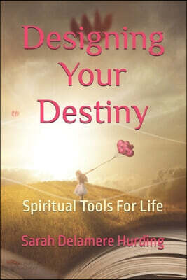 Designing Your Destiny: Spiritual Tools For Life