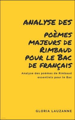 Analyse des poemes majeurs de Rimbaud pour le Bac de francais: Analyse des poemes de Rimbaud essentiels pour le Bac