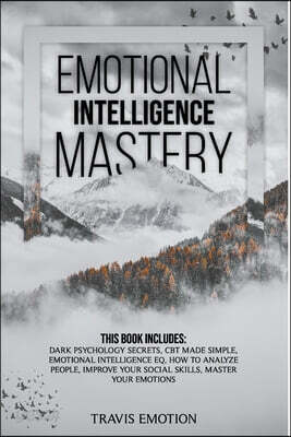 Emotional Intelligence Mastery: This Book Includes Dark Psychology Secrets, CBT Made Simple, Emotional Intelligence EQ, How to Analyze People, Improve