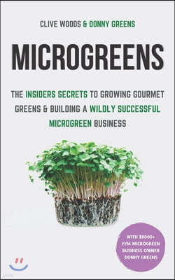 Microgreens: The Insiders Secrets To Growing Gourmet Greens & Building A Wildly Successful Microgreen Business