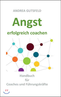 Angst erfolgreich coachen: Handbuch fur Coaches und Fuhrungskrafte