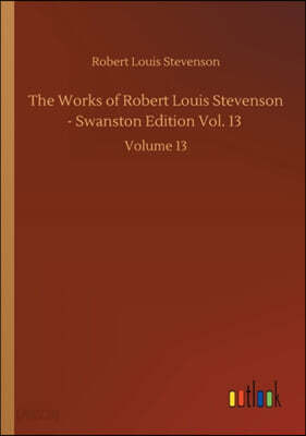 The Works of Robert Louis Stevenson - Swanston Edition Vol. 13: Volume 13