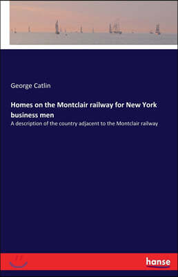 Homes on the Montclair railway for New York business men: A description of the country adjacent to the Montclair railway