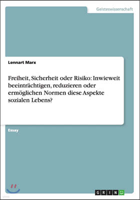 Freiheit, Sicherheit Oder Risiko: Inwieweit Beeintr?chtigen, Reduzieren Oder Erm?glichen Normen Diese Aspekte Sozialen Lebens?