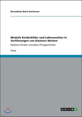 Mediale Kinderbilder und Lebenswelten in Verfilmungen von Kastners Werken: Kastners Kinder schreiben Filmgeschichte