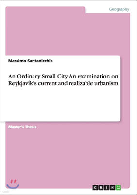 An Ordinary Small City. an Examination on Reykjav?k's Current and Realizable Urbanism