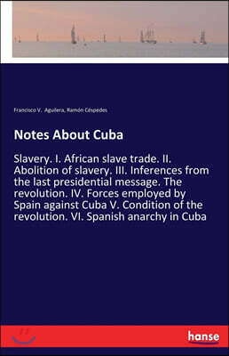 Hansebooks Notes About Cuba: Slavery. I. African slave trade. II. Abolition of slavery. III. Inferences from the last presidential message. The rev