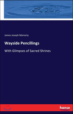 Wayside Pencillings: With Glimpses of Sacred Shrines