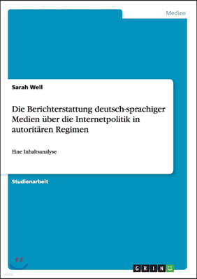 Die Berichterstattung deutsch-sprachiger Medien uber die Internetpolitik in autoritaren Regimen: Eine Inhaltsanalyse
