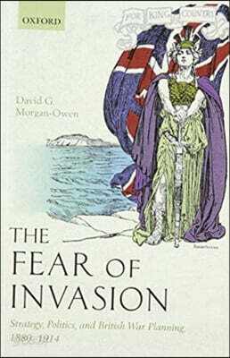 The Fear of Invasion: Strategy, Politics, and British War Planning, 1880-1914