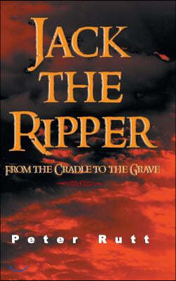 Jack the Ripper: From the Cradle to the Grave