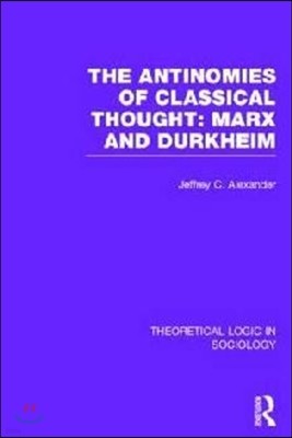 Antinomies of Classical Thought: Marx and Durkheim (Theoretical Logic in Sociology)