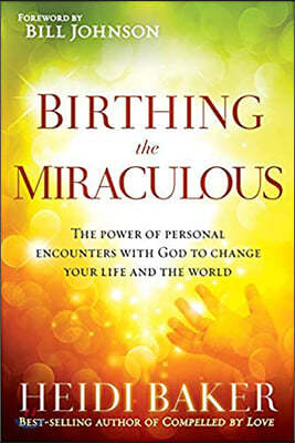 Birthing the Miraculous: The Power of Personal Encounters with God to Change Your Life and the World