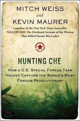 Hunting Che: How a U.S. Special Forces Team Helped Capture the World's Most Famous Revolutionary