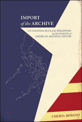 Import of the Archive: U.S. Colonial Rule of the Philippines and the Making of American Archival History