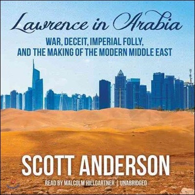 Lawrence in Arabia: War, Deceit, Imperial Folly, and the Making of the Modern Middle East