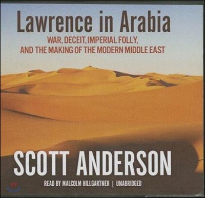 Lawrence in Arabia: War, Deceit, Imperial Folly, and the Making of the Modern Middle East