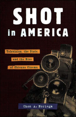 Shot in America: Television, the State, and the Rise of Chicano Cinema