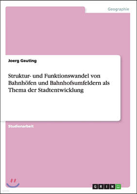 Struktur- Und Funktionswandel Von Bahnh?fen Und Bahnhofsumfeldern ALS Thema Der Stadtentwicklung