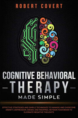 Cognitive Behavioral Therapy Made Simple: Effective Strategies and Simple Techniques to Manage and Overcome Anxiety, Depression, Anger, and Insomnia.