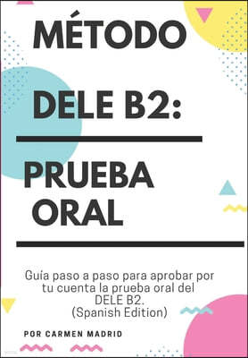 Metodo Dele B2: PRUEBA ORAL: Guia paso a paso para aprobar por tu cuenta la prueba oral del DELE B2 (Spanish Edition)