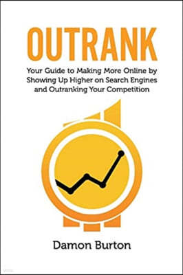 Outrank: Your Guide to Making More Online by Showing Up Higher on Search Engines and Outranking Your Competition