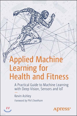 Applied Machine Learning for Health and Fitness: A Practical Guide to Machine Learning with Deep Vision, Sensors and Iot