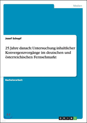 25 Jahre Danach: Untersuchung Inhaltlicher Konvergenzvorgange Im Deutschen Und Osterreichischen Fernsehmarkt